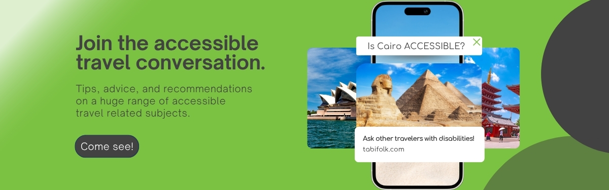A promotional graphic encouraging users to join the accessible travel conversation. The left side has green and light green backgrounds with text inviting people to get tips, advice, and recommendations on accessible travel. The right side shows a smartphone displaying images of global landmarks including the Sydney Opera House, the Great Sphinx of Giza, and a Japanese temple. A text bubble reads, “Is Cairo ACCESSIBLE? Ask other travelers with disabilities! tabifolk.com.”