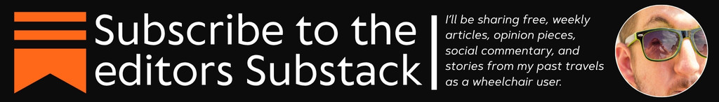 Advertisement banner for the TWIA editors Substack account. The text says: "Subscribe to the editors Substack. I’ll be sharing free, weekly articles, opinion pieces, social commentary, and stories from my past travels as a wheelchair user." Next to the writing is the substack logo and a small circular image of Anthony, the editor of The World is Accessible.