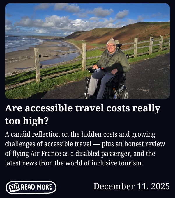 Newsletter cover for December 11, 2025, titled "Are accessible travel costs really too high?" Features a photo of a person in a power wheelchair on a paved coastal path, wearing a green jacket and grey beanie, smiling at the camera. Behind them is a sweeping beach with rolling hills and a partly cloudy sky. Body text reads: "A candid reflection on the hidden costs and growing challenges of accessible travel — plus an honest review of flying Air France as a disabled passenger, and the latest news from the world of inclusive tourism." Includes a "Read More" button.