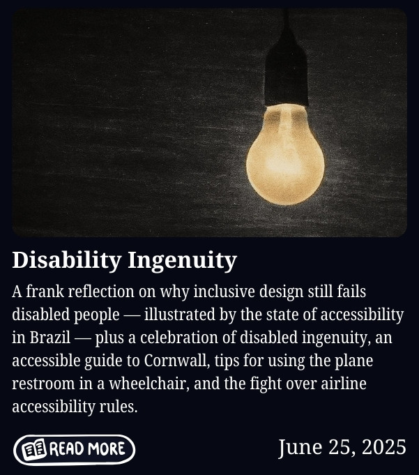 Newsletter cover for June 25, 2025, titled "Disability Ingenuity." Features a photo of a single glowing incandescent light bulb hanging against a dark textured background. Body text reads: "A frank reflection on why inclusive design still fails disabled people, illustrated by the state of accessibility in Brazil, plus a celebration of disabled ingenuity, an accessible guide to Cornwall, tips for using the plane restroom in a wheelchair, and the fight over airline accessibility rules." Includes a "Read More" button.